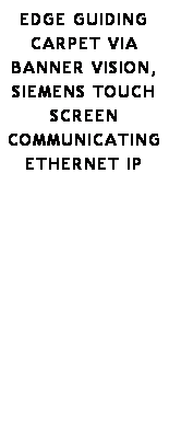 Text Box: Edge Guiding carpet via Banner Vision, Siemens Touch Screen communicating Ethernet IP
